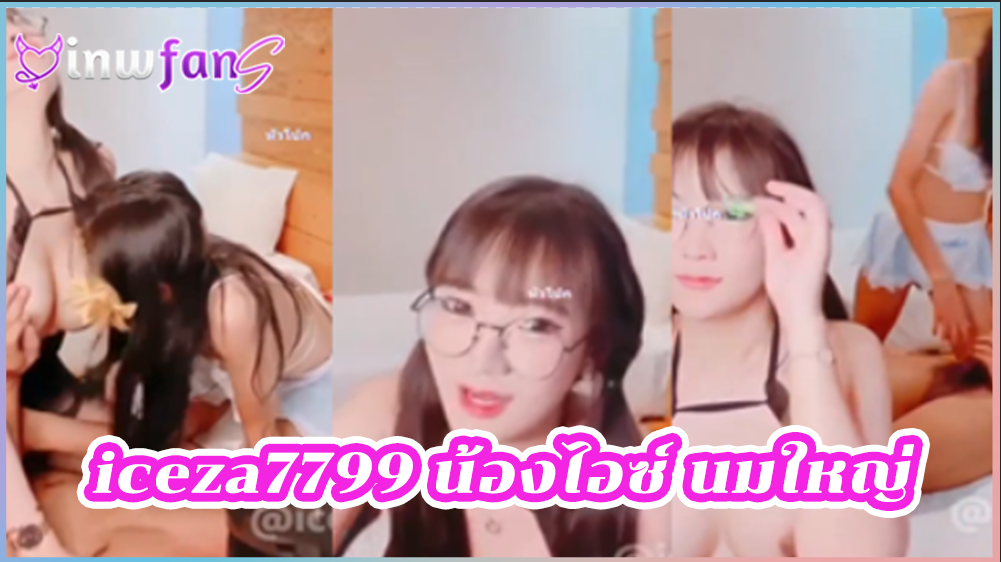 iceza7799 น้องไอซ์ นมใหญ่ คลิปหลุดสวิงกิ้งนัดเย็ด ขึ้นขย่มเอามันส์ร้องเสียงหลงจนน้ำเงี่ยนไหลแตก