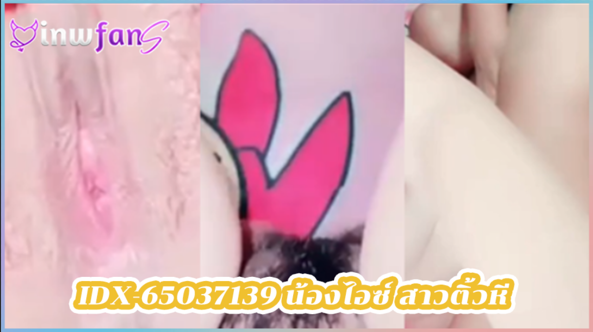 IDX-65037139 น้องไอซ์ สาวติ้วหี หีแฉะ คลิปเสียว สองคนน่าตาดี น่ารักมาก ชวนเพื่อนผู้หญิงมาแหย่รูหีกัน จัดเสียวหน้ากล้องยั่วเย็ดจัดเต็ม