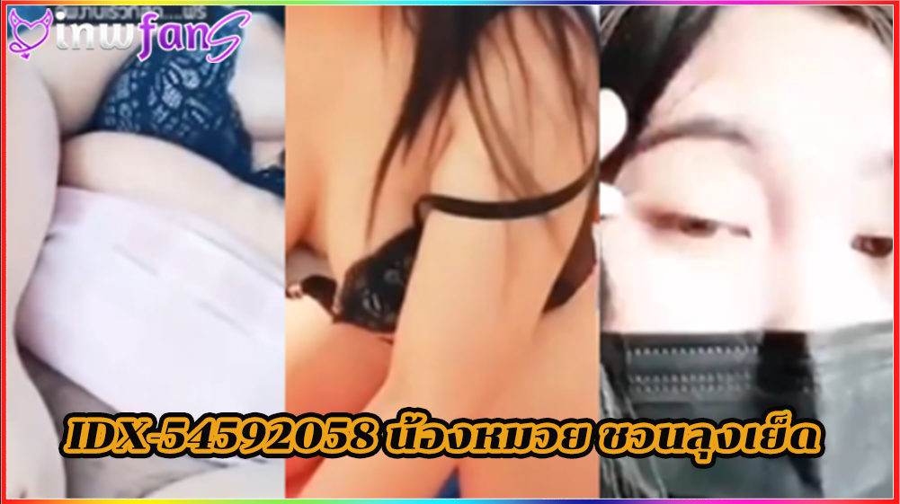 IDX-54592058 น้องหมวย ชวนลุงเย็ด กระเด้าควย ซอยรัวไม่ยั้ง ไลฟ์สดคู่เทพ เสียบกัน จัดว่าเด็ดมาที่สุดแน่นอน
