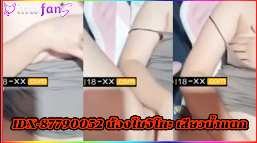 IDX-87790052 น้องโมจิโกะ เสียวน้ำแตก ติ้วหี เบ็ดหอย ถกเสื้อโชว์เนื้อ เอาสะน้ำเงี่ยนไหลเยิ้มออกมา