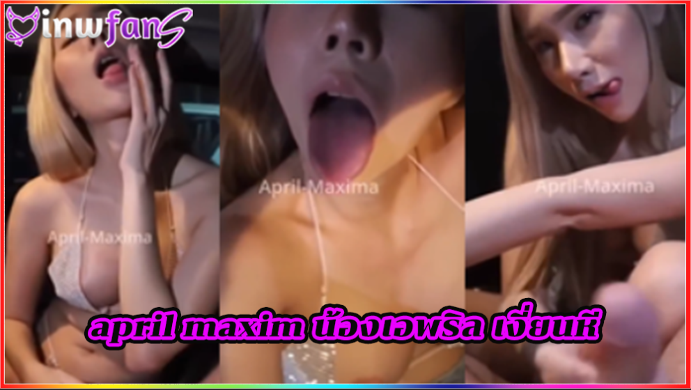 april maxim น้องเอพริล เงี่ยนหี คลิปเย็ด กระแทกน้ำแตก เจอควยเสียบเข้าหีรัวๆแตกกระจายเต็มหน้า
