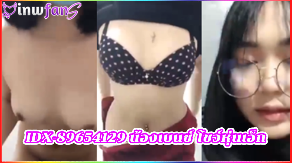 IDX-89654129 น้องเบนซ์ โชว์หุ่นเอ็ก เย็ดน้ำแตก หีเนียน สาวแว่นโต ร้องครางได้อารมณ์มากเลย