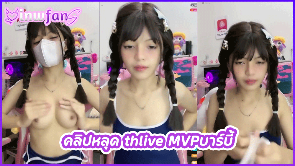คลิปหลุด thlive MVPบาร์บี้ สาวน้อยหน้าตาน่ารักโชว์เสียวสุดเซ็กซี่จัดเด็ดเปิดนมเปิดหี