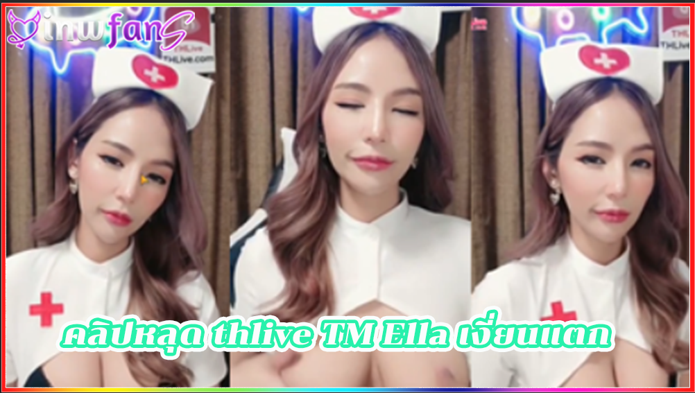 คลิปหลุด thlive TM Ella เงี่ยนแตก เกี่ยวเบ็ดน้ำแตก แหกหี มาพร้อมกับชุดพยาบาลสาวสวยน่ารักน่าเย็ดจริวจังนมขาวเนียนมากมายทำเอาควยแข็งแน่นอนงานนี้เสียวสุดยอดเลย