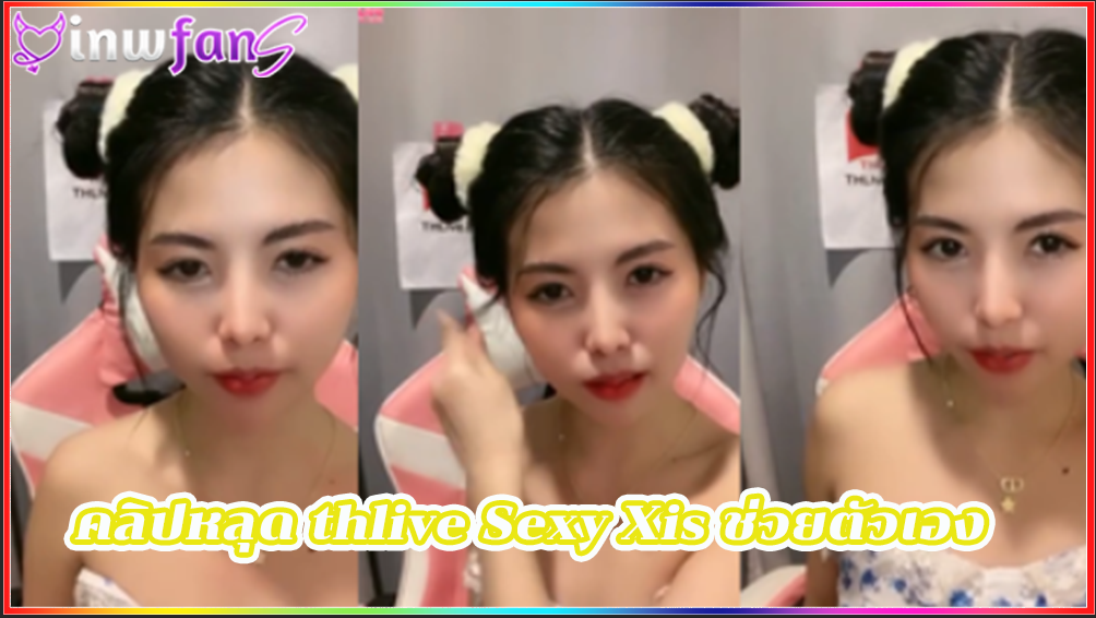 คลิปหลุด thlive Sexy Xis ช่วยตัวเอง แตกคาปาก เสียวหี ไลฟ์สดสาวสวยงานดี น่าเอาควยเสียบมากมาย คุยเล่นกับคนดูนในไลฟ์สด แบบฟินๆ ร้องครางต่อเนื่อง